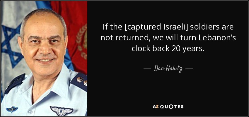 If the [captured Israeli] soldiers are not returned, we will turn Lebanon's clock back 20 years. - Dan Halutz