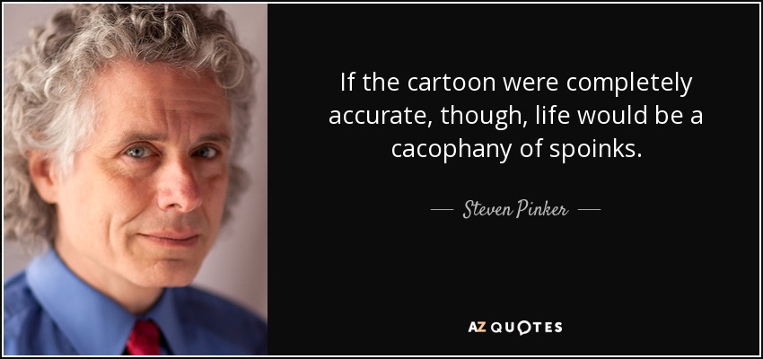 If the cartoon were completely accurate, though, life would be a cacophany of spoinks. - Steven Pinker