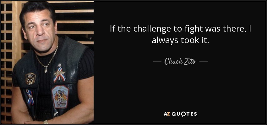 If the challenge to fight was there, I always took it. - Chuck Zito