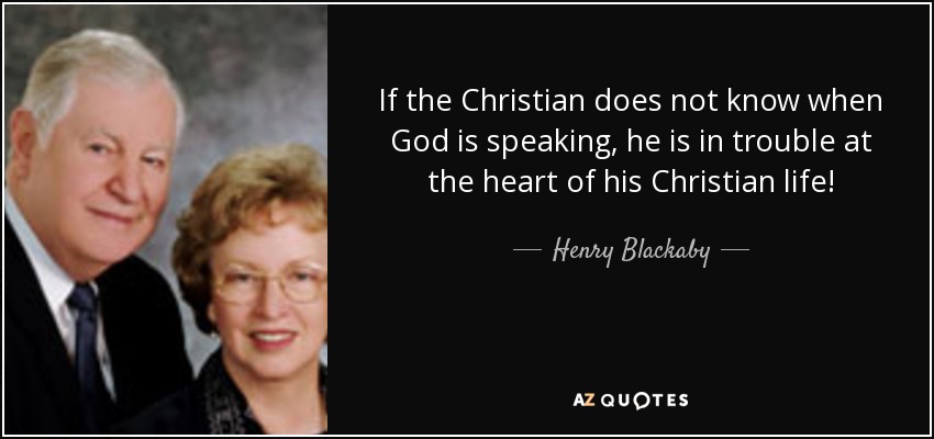 If the Christian does not know when God is speaking, he is in trouble at the heart of his Christian life! - Henry Blackaby