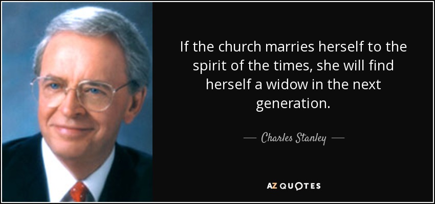 If the church marries herself to the spirit of the times, she will find herself a widow in the next generation. - Charles Stanley
