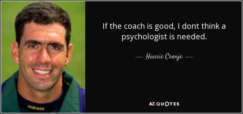 If the coach is good, I dont think a psychologist is needed. - Hansie Cronje