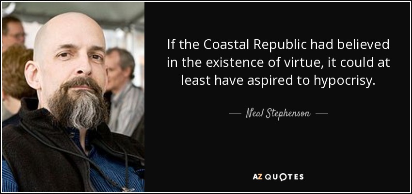If the Coastal Republic had believed in the existence of virtue, it could at least have aspired to hypocrisy. - Neal Stephenson