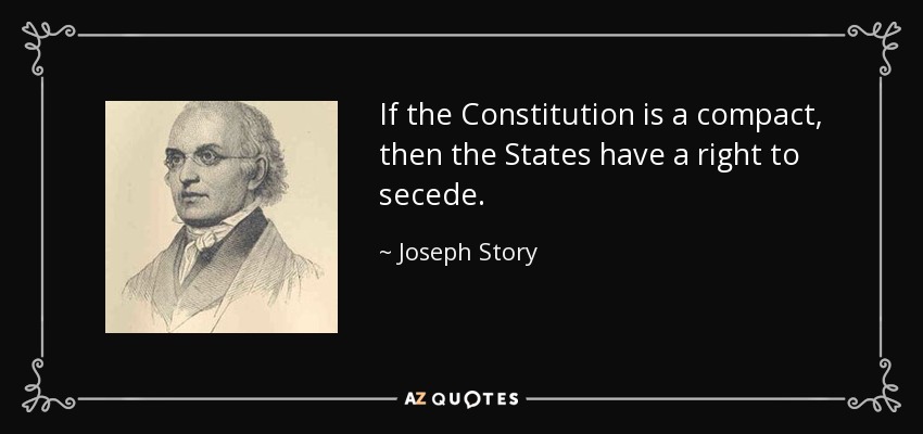 If the Constitution is a compact, then the States have a right to secede. - Joseph Story