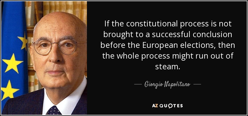 If the constitutional process is not brought to a successful conclusion before the European elections, then the whole process might run out of steam. - Giorgio Napolitano