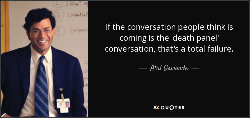 If the conversation people think is coming is the 'death panel' conversation, that's a total failure. - Atul Gawande