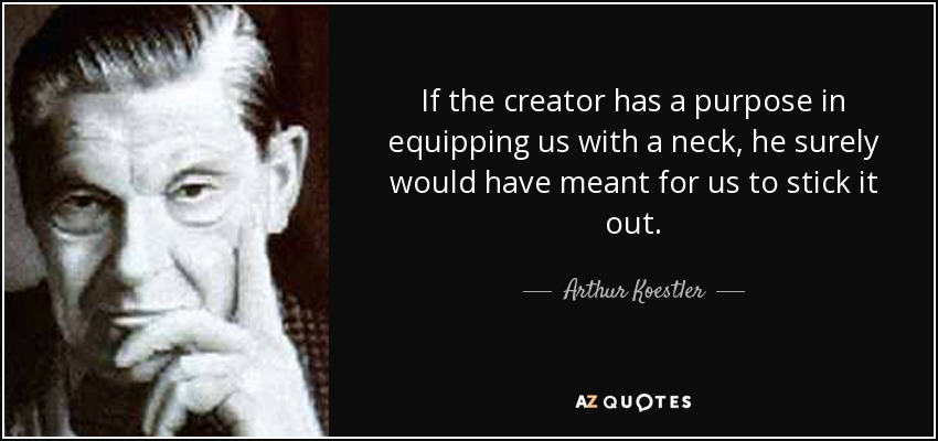 If the creator has a purpose in equipping us with a neck, he surely would have meant for us to stick it out. - Arthur Koestler