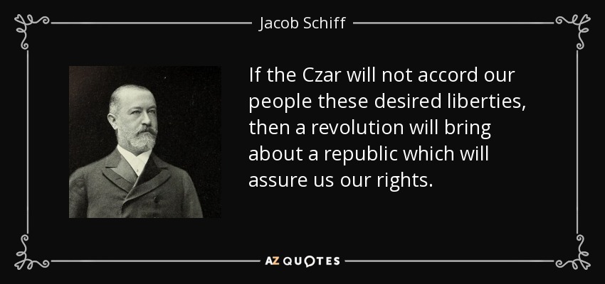If the Czar will not accord our people these desired liberties, then a revolution will bring about a republic which will assure us our rights. - Jacob Schiff