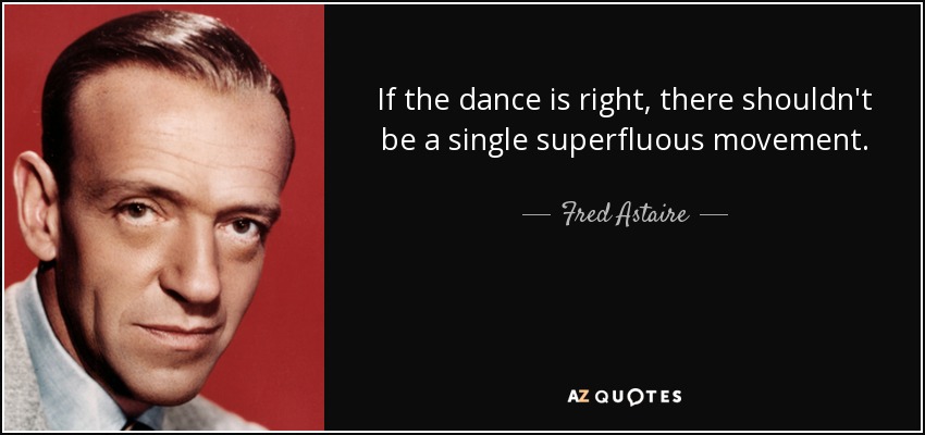 If the dance is right, there shouldn't be a single superfluous movement. - Fred Astaire