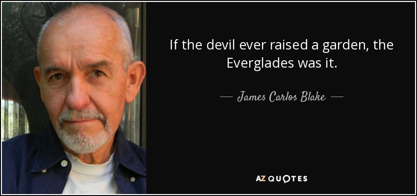 If the devil ever raised a garden, the Everglades was it. - James Carlos Blake