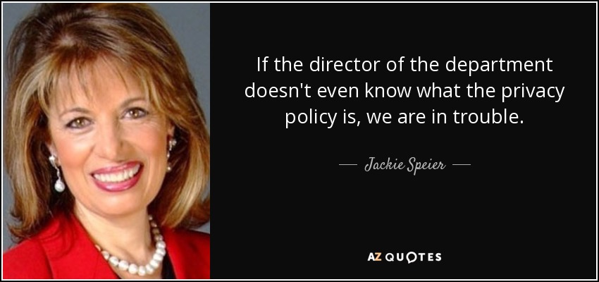 If the director of the department doesn't even know what the privacy policy is, we are in trouble. - Jackie Speier