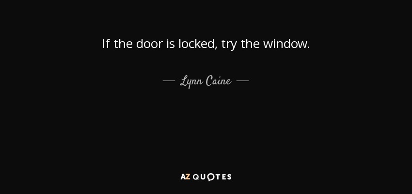 If the door is locked, try the window. - Lynn Caine