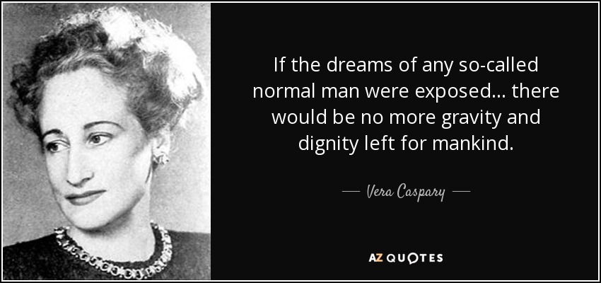 If the dreams of any so-called normal man were exposed ... there would be no more gravity and dignity left for mankind. - Vera Caspary