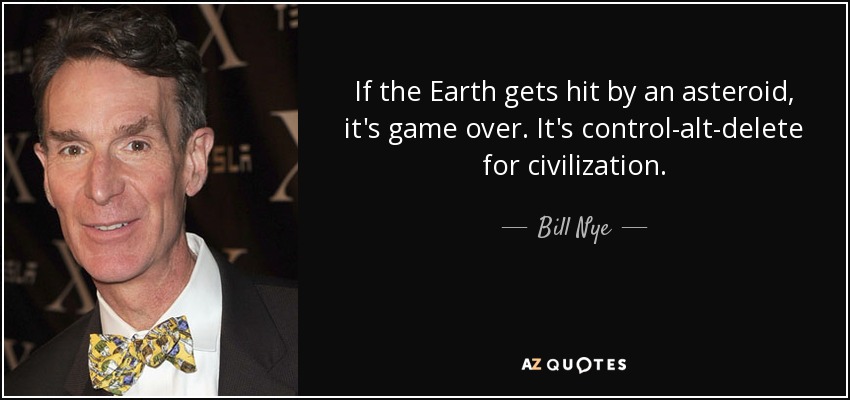 If the Earth gets hit by an asteroid, it's game over. It's control-alt-delete for civilization. - Bill Nye