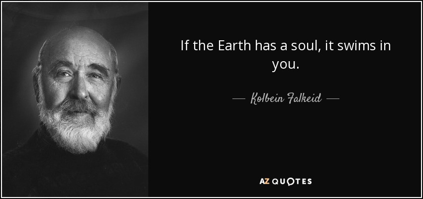 If the Earth has a soul, it swims in you. - Kolbein Falkeid