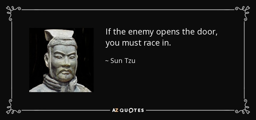 If the enemy opens the door, you must race in. - Sun Tzu