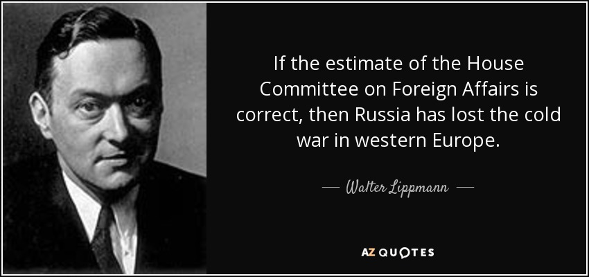 If the estimate of the House Committee on Foreign Affairs is correct, then Russia has lost the cold war in western Europe. - Walter Lippmann