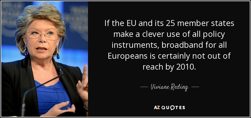 If the EU and its 25 member states make a clever use of all policy instruments, broadband for all Europeans is certainly not out of reach by 2010. - Viviane Reding