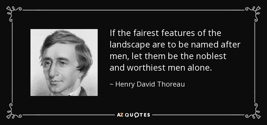 If the fairest features of the landscape are to be named after men, let them be the noblest and worthiest men alone. - Henry David Thoreau