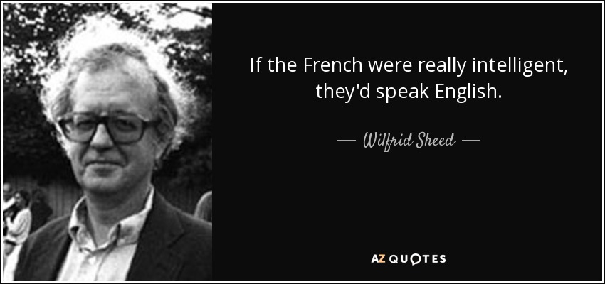 If the French were really intelligent, they'd speak English. - Wilfrid Sheed