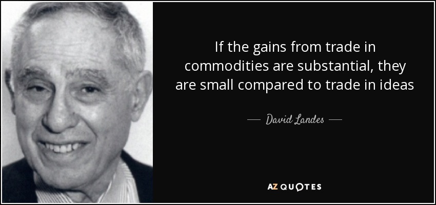 If the gains from trade in commodities are substantial, they are small compared to trade in ideas - David Landes