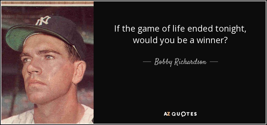If the game of life ended tonight, would you be a winner? - Bobby Richardson