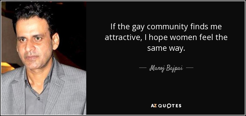 If the gay community finds me attractive, I hope women feel the same way. - Manoj Bajpai