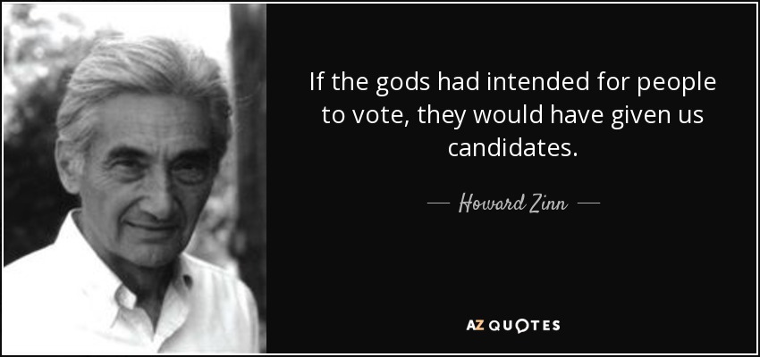 If the gods had intended for people to vote, they would have given us candidates. - Howard Zinn