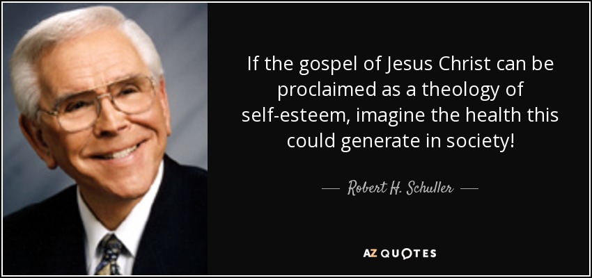 If the gospel of Jesus Christ can be proclaimed as a theology of self-esteem, imagine the health this could generate in society! - Robert H. Schuller