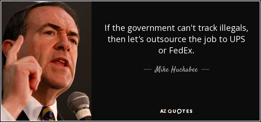 If the government can't track illegals, then let's outsource the job to UPS or FedEx. - Mike Huckabee
