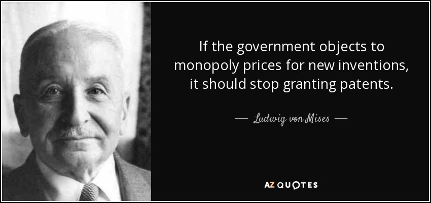 If the government objects to monopoly prices for new inventions, it should stop granting patents. - Ludwig von Mises