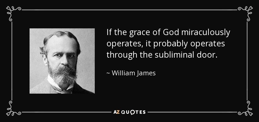 If the grace of God miraculously operates, it probably operates through the subliminal door. - William James