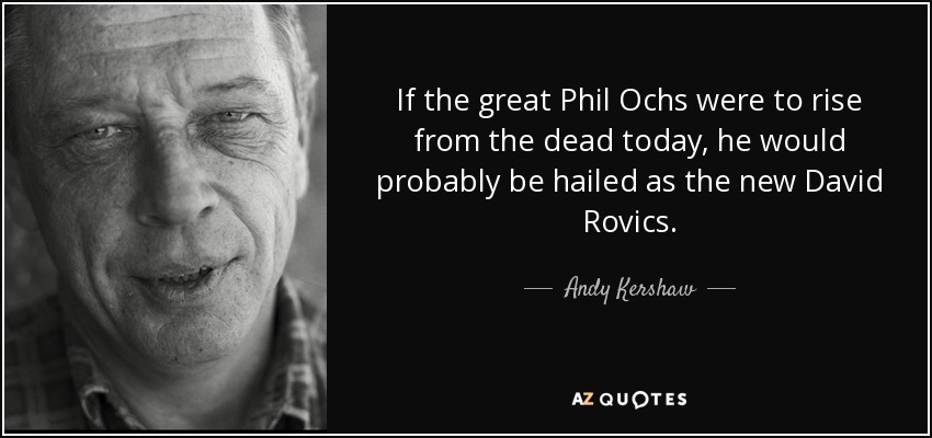 If the great Phil Ochs were to rise from the dead today, he would probably be hailed as the new David Rovics. - Andy Kershaw