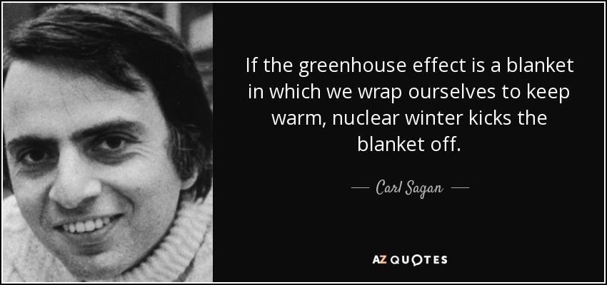 If the greenhouse effect is a blanket in which we wrap ourselves to keep warm, nuclear winter kicks the blanket off. - Carl Sagan