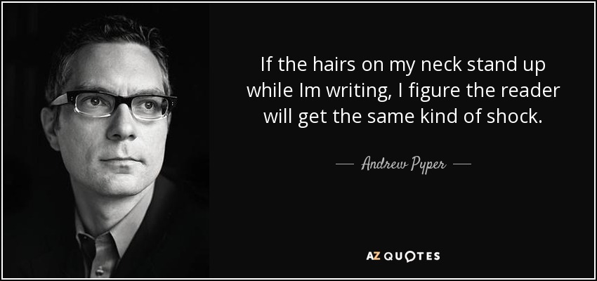 If the hairs on my neck stand up while Im writing, I figure the reader will get the same kind of shock. - Andrew Pyper