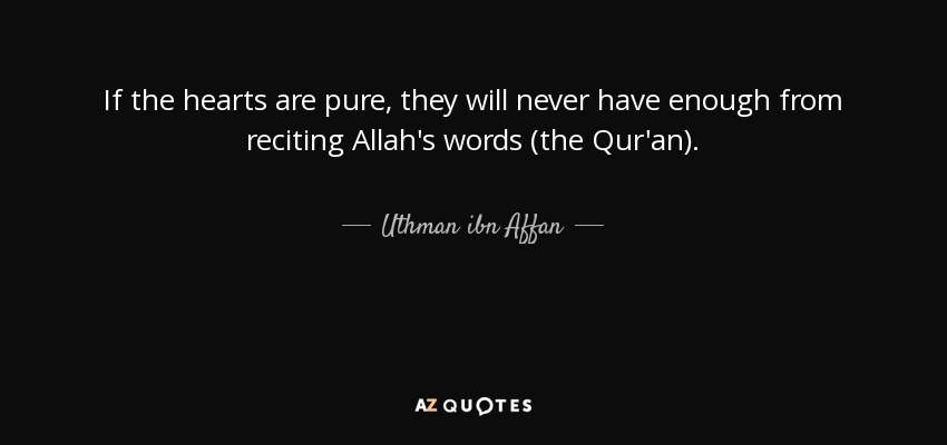 If the hearts are pure, they will never have enough from reciting Allah's words (the Qur'an). - Uthman ibn Affan