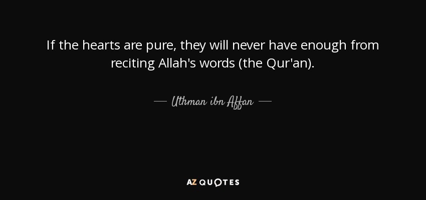 If the hearts are pure, they will never have enough from reciting Allah's words (the Qur'an). - Uthman ibn Affan