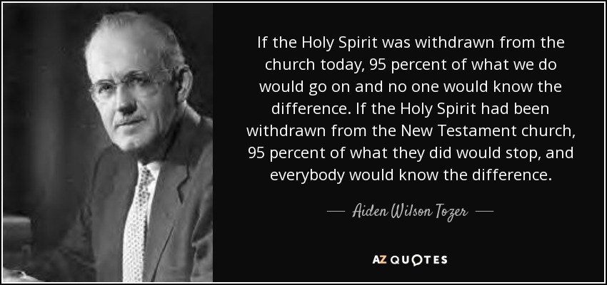 quote if the holy spirit was withdrawn from the church today 95 percent of what we do would aiden wilson tozer 66 26 25