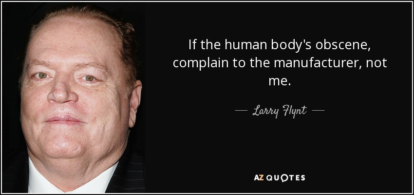 If the human body's obscene, complain to the manufacturer, not me. - Larry Flynt