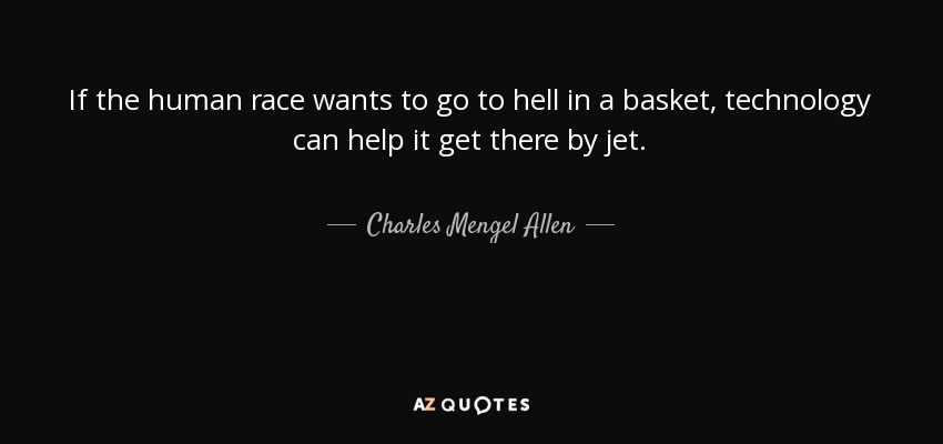 If the human race wants to go to hell in a basket, technology can help it get there by jet. - Charles Mengel Allen