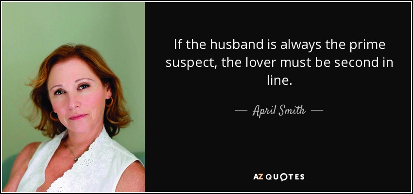 If the husband is always the prime suspect, the lover must be second in line. - April Smith