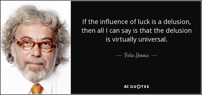 If the influence of luck is a delusion, then all I can say is that the delusion is virtually universal. - Felix Dennis