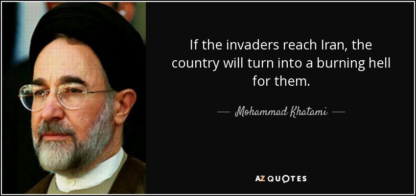 If the invaders reach Iran, the country will turn into a burning hell for them. - Mohammad Khatami