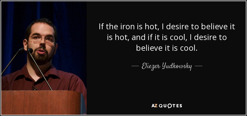 If the iron is hot, I desire to believe it is hot, and if it is cool, I desire to believe it is cool. - Eliezer Yudkowsky
