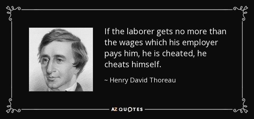 If the laborer gets no more than the wages which his employer pays him, he is cheated, he cheats himself. - Henry David Thoreau