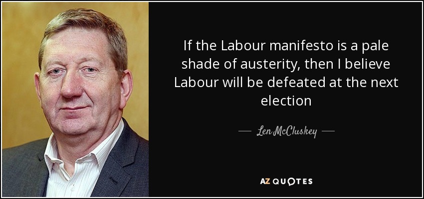 If the Labour manifesto is a pale shade of austerity, then I believe Labour will be defeated at the next election - Len McCluskey