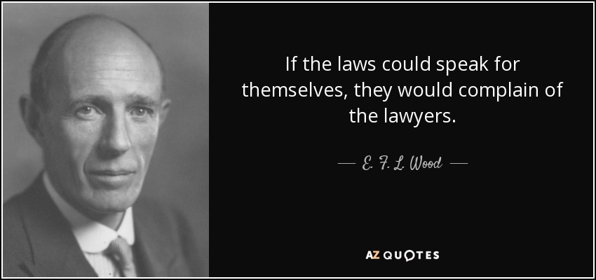 If the laws could speak for themselves, they would complain of the lawyers. - E. F. L. Wood, 1st Earl of Halifax