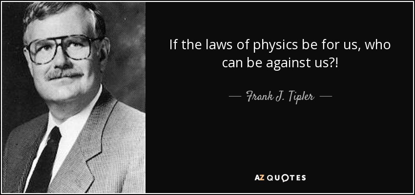 If the laws of physics be for us, who can be against us?! - Frank J. Tipler