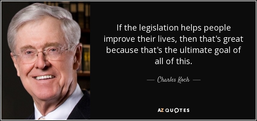 If the legislation helps people improve their lives, then that's great because that's the ultimate goal of all of this. - Charles Koch
