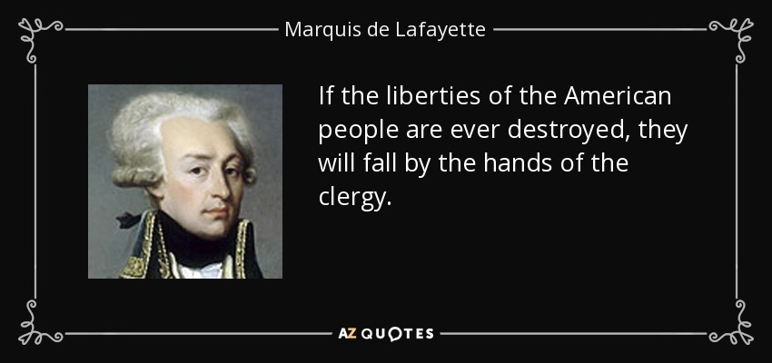 If the liberties of the American people are ever destroyed, they will fall by the hands of the clergy. - Marquis de Lafayette
